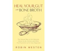Heal Your Gut with Bone Broth: The Natural Way to get Minerals, Amino Acids, Gelatin and Other Vital Nutrients to Fix Your Digestion