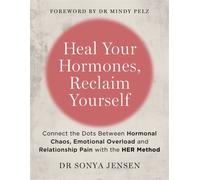Heal Your Hormones, Reclaim Yourself : Connect the Dots Between Hormonal Chaos, Emotional Overload and Relationship Pain with the HER Method