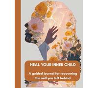 HEAL YOUR INNER CHILD: A guided journal for recovering the self you left behind