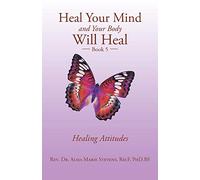 Heal Your Mind and Your Body Will Heal: Book 5 Healing Attitudes
