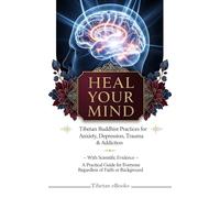 HEAL YOUR MIND: Tibetan Buddhist Practices for Anxiety, Depression, Trauma & Addiction (The Essential Buddhist Guidebook Series)