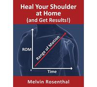 Heal Your Shoulder at Home (and Get Results!): Self-treatment rehab guide for shoulder pain from frozen shoulder, bursitis and other rotator cuff issues