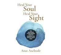 Heal Your Soul, Heal Your Sight: The Emotional Causes Behind Your Eye Problems and How to Solve Them