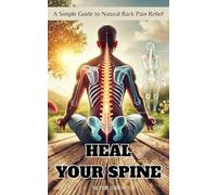 Heal Your Spine: A Simple Guide to Natural Back Pain Relief, Proven Remedies, Exercises, and Lifestyle Tips