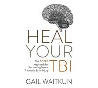 Heal Your TBI: The 7-Step Approach for Recovering from a Traumatic Brain Injury (Heal Your TBI Series)