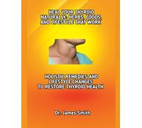 HEAL YOUR THYROID NATURALLY: HERBS, FOODS, AND LIFESTYLE THAT WORK: HOLISTIC REMEDIES AND LIFESTYLE CHANGES TO RESTORE THYROID HEALTH