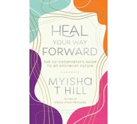 Heal Your Way Forward : The Co-Conspiritor's Guide to an Antiracist Future
