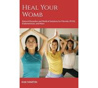 Heal Your Womb: Natural Remedies and Medical Solutions for Fibroids, PCOS, Endometriosis, and More
