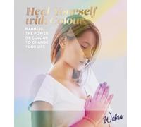 Heal Yourself with Colour: Harness the Power of Colour to Change Your Life