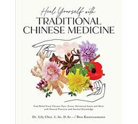 Heal Yourself with Traditional Chinese Medicine : Find Relief from Chronic Pain, Stress, Hormonal Issues and More with Natural Practices and Ancient Knowledge