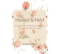 Healed and Held: A Journey Towards Wholeness, Faith , and Discipling the Next Generation