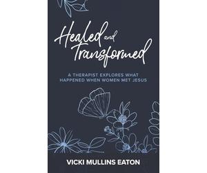 Healed and Transformed: A Therapist Explores What Happened When Women Met Jesus