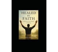 Healed by Faith: A Journey from Death to Destiny