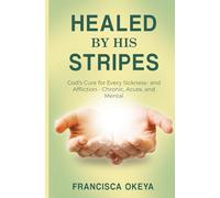 Healed by His Stripes: God’s Cure for Every Sickness and Affliction, Chronic, Acute, and Mental