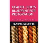 HEALED - GOD’S BLUEPRINT FOR RESTORATION: Unlocking God’s Design for Body, Mind, and Spirit