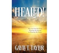 Healed!: How God Took Me From Planning My Funeral to Planning My Future