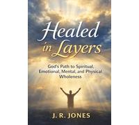 Healed in Layers: God’s Path to Spiritual, Emotional, Mental, and Physical Wholeness: 2 (Healing & Restoration Series)