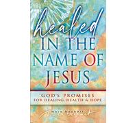 Healed in the Name of Jesus : Declaring and Believing in God's Promises