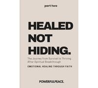 Healed Not Hiding: The Journey from Survival to Thriving After Spiritual Breakthrough - Emotional Healing Through Faith (The Powerful Peace Trilogy)