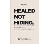Healed Not Hiding: The Journey from Survival to Thriving After Spiritual Breakthrough - Emotional Healing Through Faith (The Powerful Peace Trilogy)