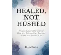 Healed, Not Hushed: A Sacred Journal for Women Ready to Release Pain, Reclaim Power, and Rest in Truth.