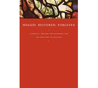 Healed, Restored, Forgiven: Liturgies, Prayers and Readings for the Ministry of Healing