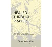 HEALED THROUGH PRAYER: Testimonies of 113 People with Chronic and Incurable Illnesses