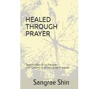 HEALED THROUGH PRAYER: Testimonies of 113 People with Chronic and Incurable Illnesses