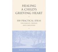 Healing a Child's Grieving Heart: 100 Practical Ideas for Families, Friends and Caregivers (Healing a Grieving Heart series)