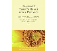 Healing a Child's Heart After Divorce: 100 Practical Ideas for Families, Friends and Caregivers (Healing a Grieving Heart)