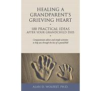 Healing a Grandparent's Grieving Heart: 100 Practical Ideas After Your Grandchild Dies (The 100 Ideas Series)