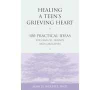 Healing a Teen's Grieving Heart: 100 Practical Ideas for Families, Friends and Caregivers (Healing a Grieving Heart series)