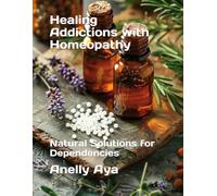 Healing Addictions with Homeopathy: Natural Solutions for Dependencies