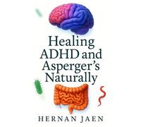 Healing ADHD And Asperger’s Naturally: Functional Medicine & Evidence-Based Protocols to Treat, Reverse, and Support Neurodivergent Brains Through Nutrition, Detox, and Lifestyle