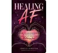 Healing AF : A No-Excuses Workbook for Facing Your Sh*t, Breaking Your Patterns, and Reclaiming You!