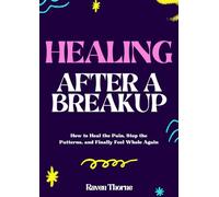 Healing After a Breakup: How to Heal the Pain, Stop the Patterns, and Finally Feel Whole Again