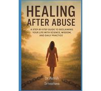 Healing After Abuse: A Step-by-Step Guide to Reclaiming Your Life with Science, Wisdom, and Daily Practice