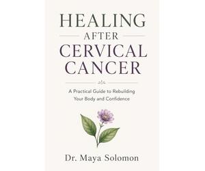 HEALING AFTER CERVICAL CANCER: A Practical Guide to Rebuilding Your Body and Confidence