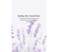 Healing After Church Hurt: A Guided Journal for Healing from Church Hurt and Rediscovering Your Faith