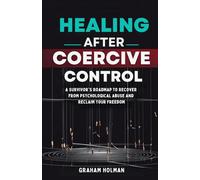 Healing After Coercive Control: A Survivor's Roadmap to Recover from Psychological Abuse and Reclaim Your Freedom