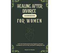 Healing After Divorce Workbook for Women: A 60-Day Emotional Recovery Program to Reclaim Confidence, Let Go of Pain, and Build a Fulfilling New Life