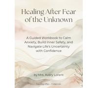Healing After Fear of the Unknown: A Guided Workbook to Calm Anxiety, Build Inner Safety, and Navigate Life’s Uncertainty with Confidence (Healing After… Collection)