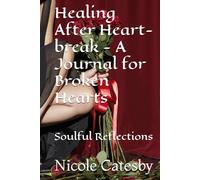 Healing After Heart-break - A Journal for Broken Hearts: Soulful Reflections (The Soulful Reflection Collection)