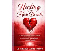 HEALING AFTER HEART BREAK: A Raw Psychologically, Grounded Roadmap for Men Healing Heartbreak, Reclaiming Identity and Rebuilding Emotional Strenght