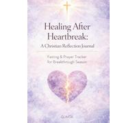 Healing After Heartbreak: A Christian Reflection Journal: Fasting & Prayer Tracker for Breakthrough Season