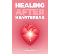 Healing After Heartbreak: A Gentle Self-Care Guide to Reclaim Your Peace, Confidence, and Joy