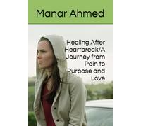 Healing After Heartbreak/A Journey from Pain to Purpose and Love