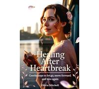 Healing After Heartbreak: Gentle Steps to Let Go, Move Forward, and Love Again