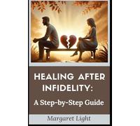 Healing After Infidelity: A Step-by-Step Guide.: Rebuild trust, restore emotional balance, and move forward with strength, clarity, and compassion.