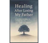 Healing After Losing My Father: A Guided Journal to Honor His Life and Carry His Legacy